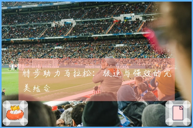 特步助力马拉松：极速与强效的完美结合