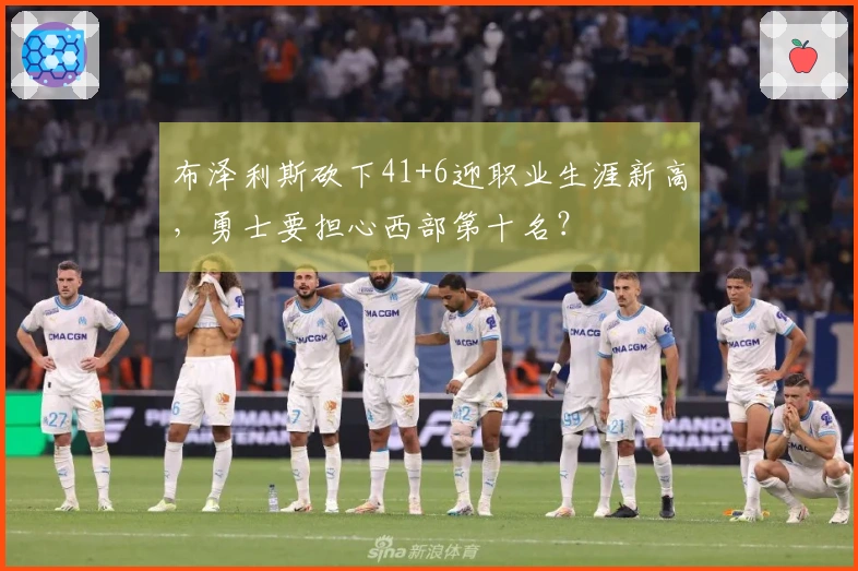布泽利斯砍下41+6迎职业生涯新高，勇士要担心西部第十名？
