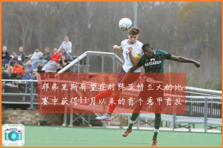 邓弗里斯有望在对阵亚特兰大的比赛中获得11月以来的首个意甲首发机会