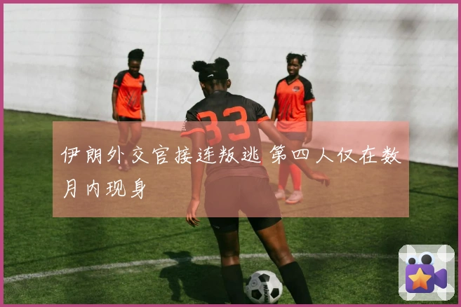 伊朗外交官接连叛逃 第四人仅在数月内现身