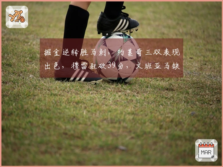 掘金逆转胜马刺，约基奇三双表现出色，穆雷狂砍39分，文班亚马缺席