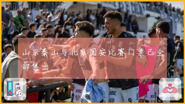 山东泰山与北京国安比赛门票已全部售出