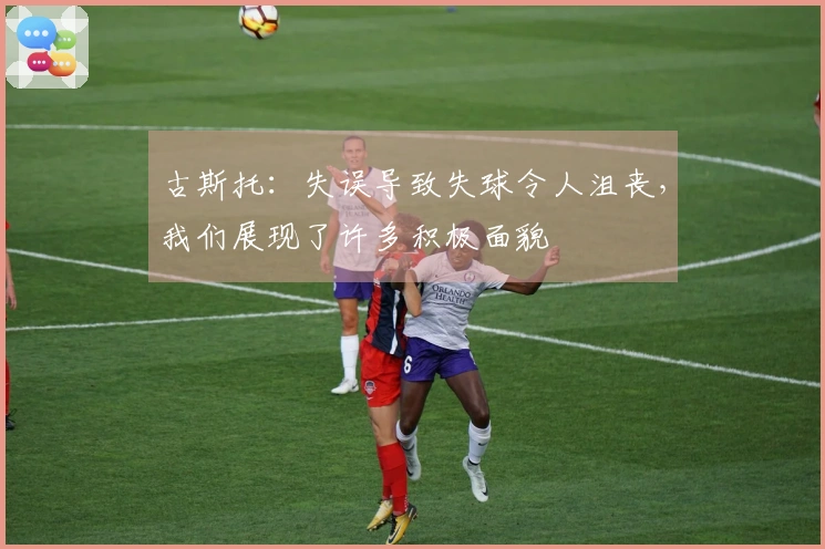 古斯托：失误导致失球令人沮丧，我们展现了许多积极面貌