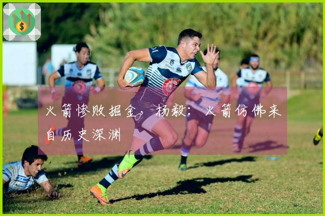 火箭惨败掘金，杨毅：火箭仿佛来自历史深渊