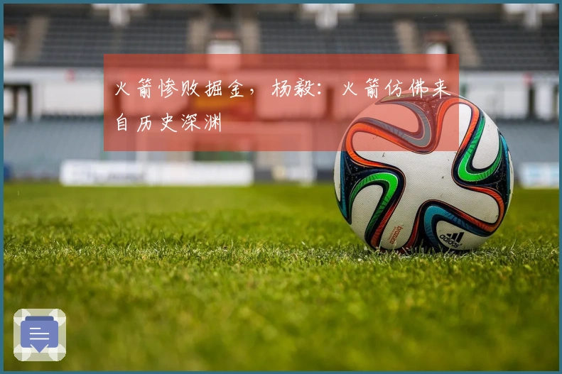 火箭惨败掘金，杨毅：火箭仿佛来自历史深渊